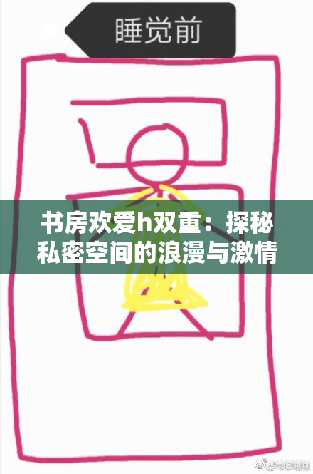 书房欢爱h双重：探秘私密空间的浪漫与激情