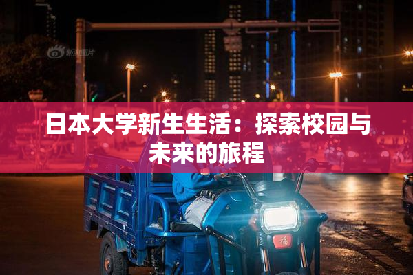 日本大学新生生活：探索校园与未来的旅程