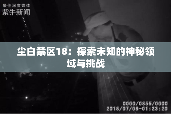 尘白禁区18：探索未知的神秘领域与挑战