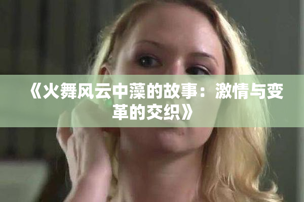 《火舞风云中藻的故事：激情与变革的交织》