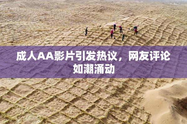 成人AA影片引发热议，网友评论如潮涌动