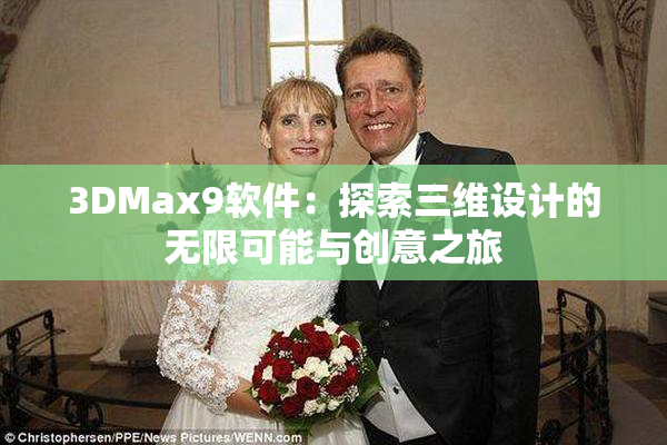 3DMax9软件：探索三维设计的无限可能与创意之旅