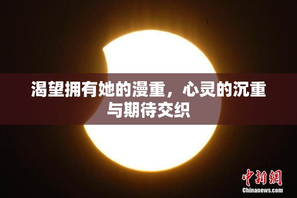 渴望拥有她的漫重，心灵的沉重与期待交织