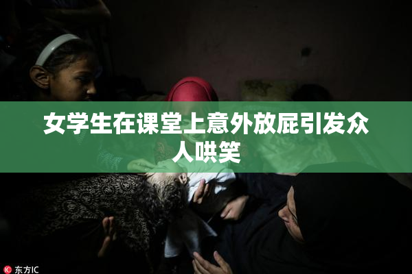 女学生在课堂上意外放屁引发众人哄笑