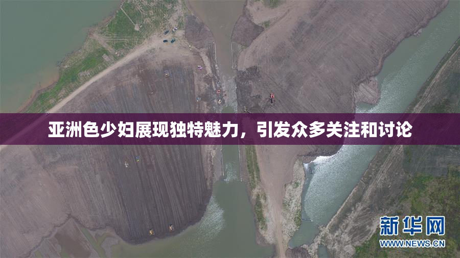 亚洲色少妇展现独特魅力，引发众多关注和讨论