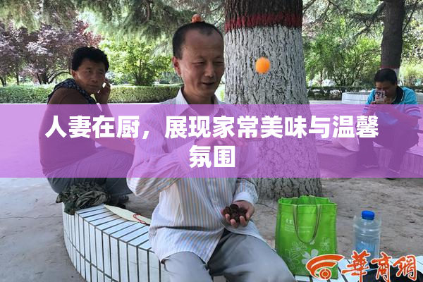 人妻在厨，展现家常美味与温馨氛围