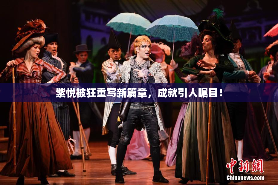 紫悦被狂重写新篇章，成就引人瞩目！