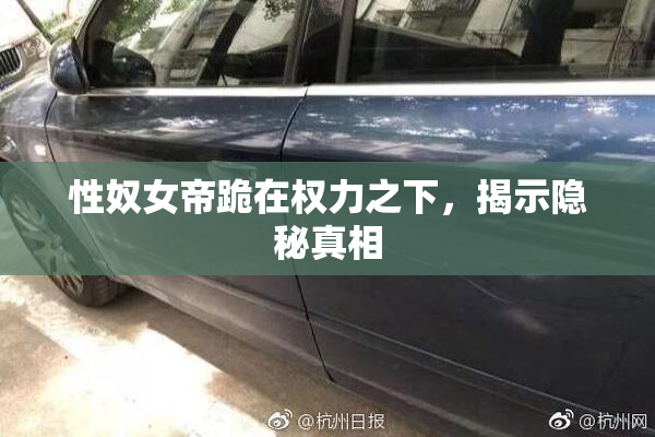 性奴女帝跪在权力之下，揭示隐秘真相