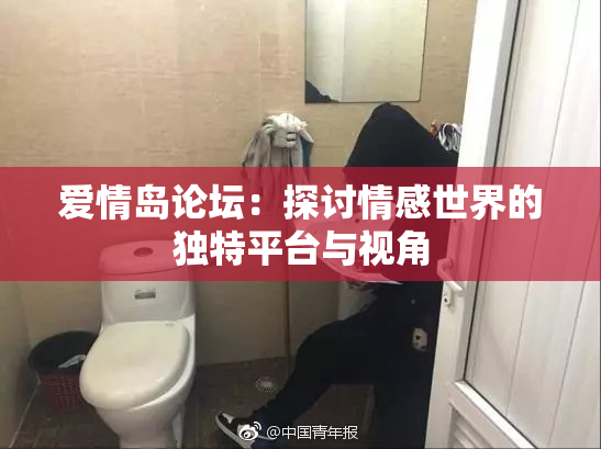 爱情岛论坛：探讨情感世界的独特平台与视角