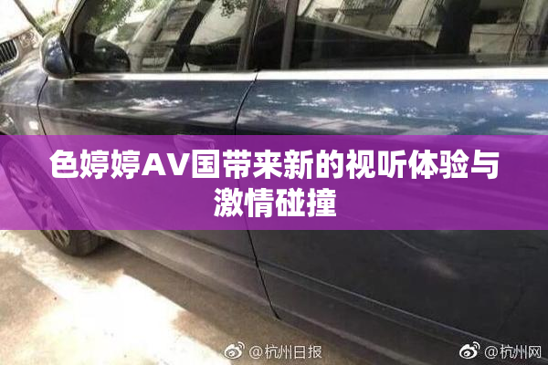 色婷婷AV国带来新的视听体验与激情碰撞