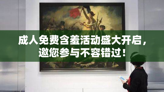 成人免费含羞活动盛大开启，邀您参与不容错过！
