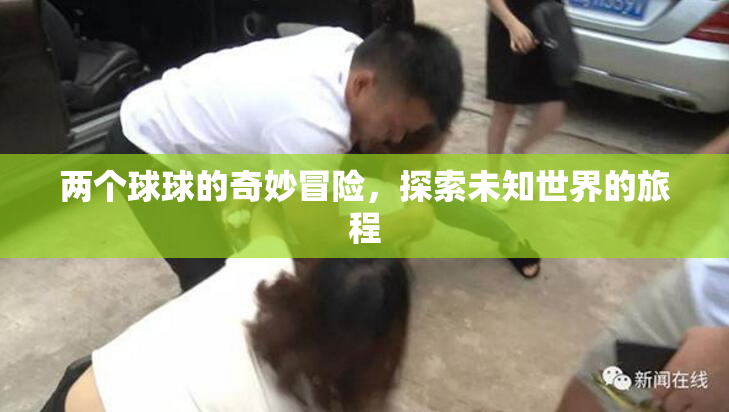两个球球的奇妙冒险，探索未知世界的旅程