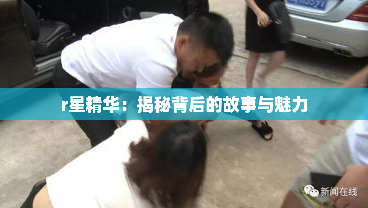 r星精华：揭秘背后的故事与魅力