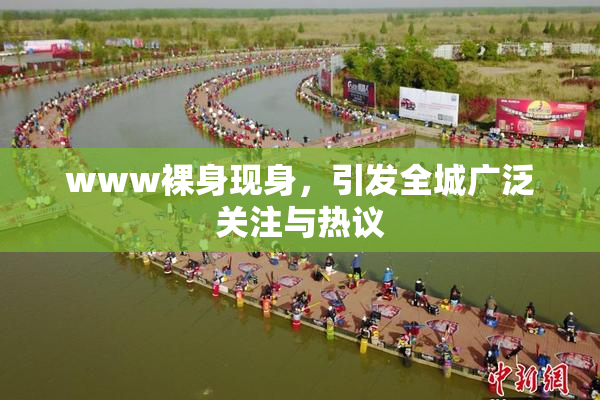 www裸身现身，引发全城广泛关注与热议