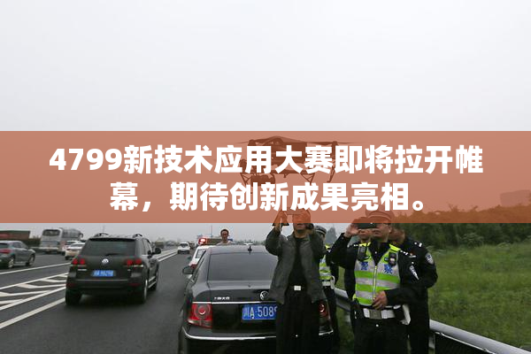 4799新技术应用大赛即将拉开帷幕，期待创新成果亮相。