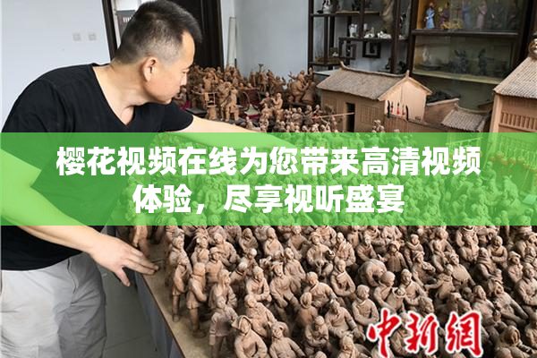 樱花视频在线为您带来高清视频体验，尽享视听盛宴