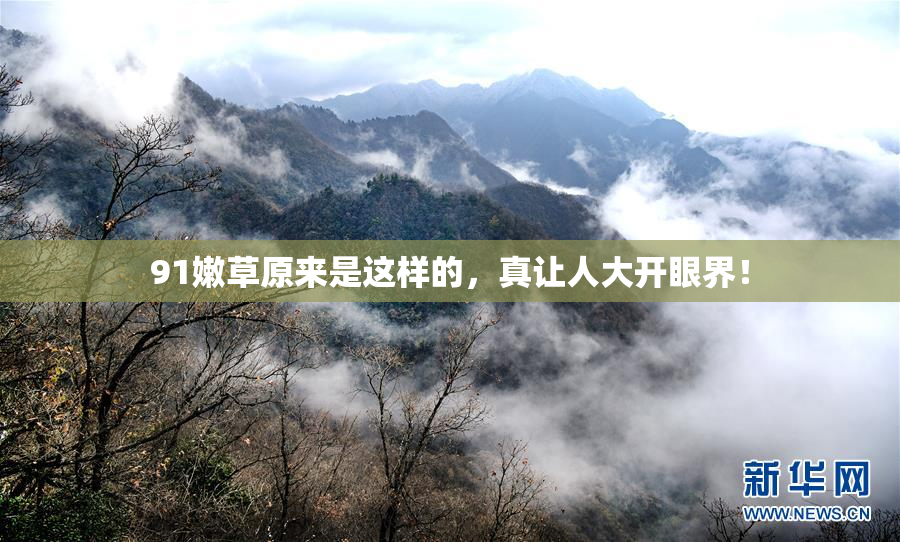 91嫩草原来是这样的，真让人大开眼界！