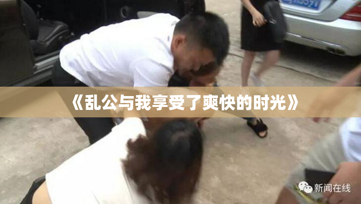 《乱公与我享受了爽快的时光》