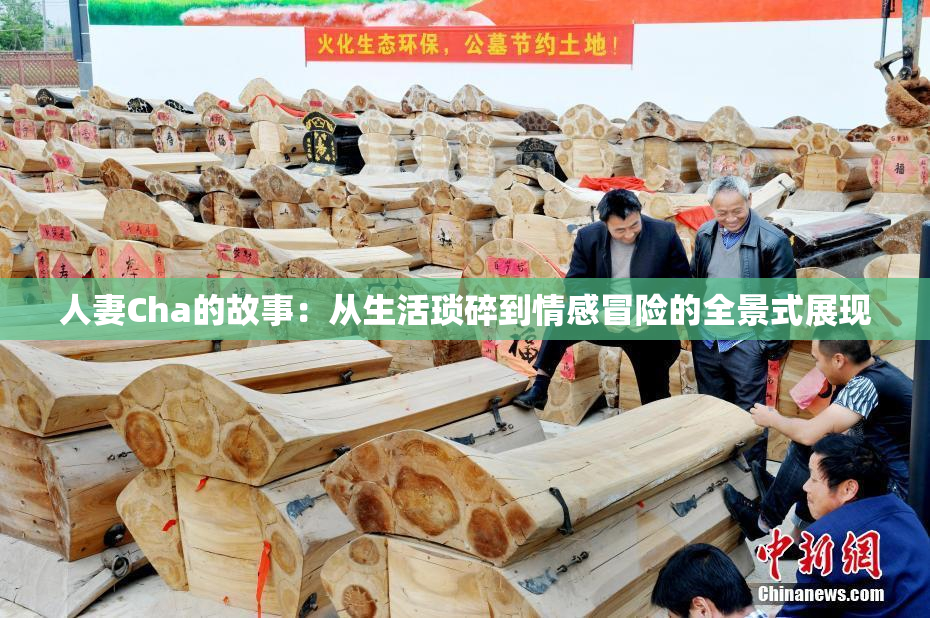 人妻Cha的故事：从生活琐碎到情感冒险的全景式展现