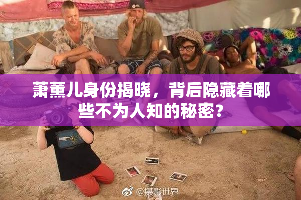 萧薰儿身份揭晓，背后隐藏着哪些不为人知的秘密？