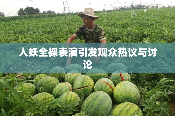 人妖全裸表演引发观众热议与讨论