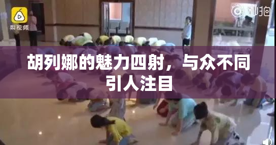 胡列娜的魅力四射，与众不同引人注目