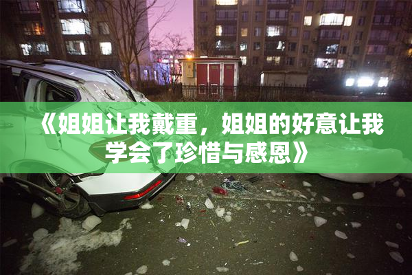 《姐姐让我戴重，姐姐的好意让我学会了珍惜与感恩》