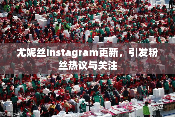 尤妮丝Instagram更新，引发粉丝热议与关注