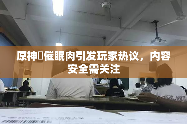 原神婬催眠肉引发玩家热议，内容安全需关注