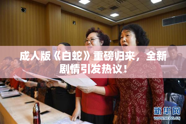 成人版《白蛇》重磅归来，全新剧情引发热议！