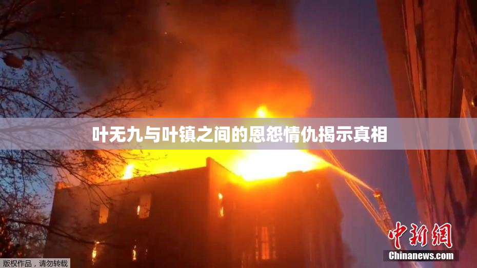 叶无九与叶镇之间的恩怨情仇揭示真相