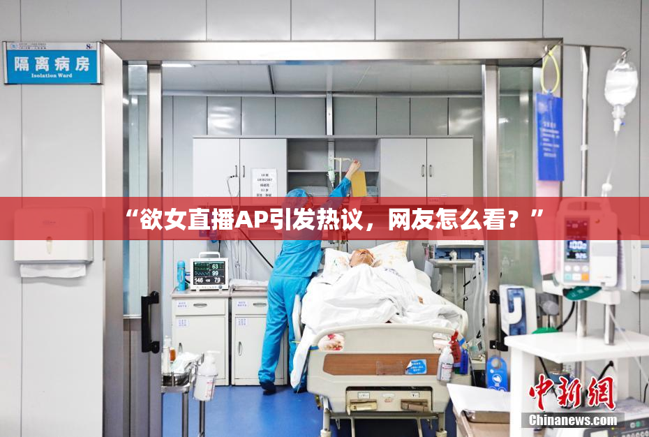 “欲女直播AP引发热议，网友怎么看？”