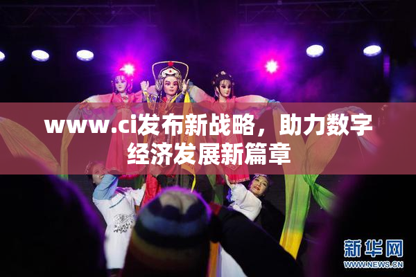 www.ci发布新战略，助力数字经济发展新篇章