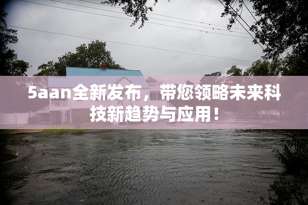 5aan全新发布，带您领略未来科技新趋势与应用！