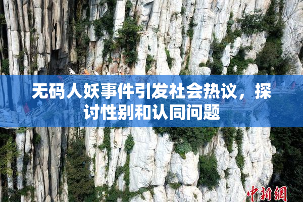 无码人妖事件引发社会热议，探讨性别和认同问题