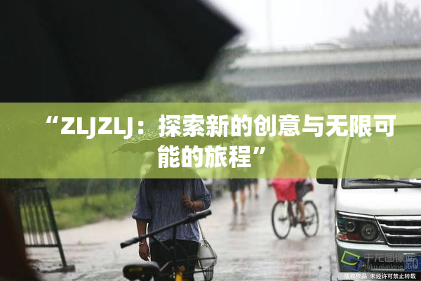 “ZLJZLJ：探索新的创意与无限可能的旅程”