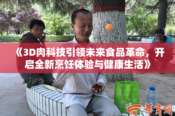《3D肉科技引领未来食品革命，开启全新烹饪体验与健康生活》