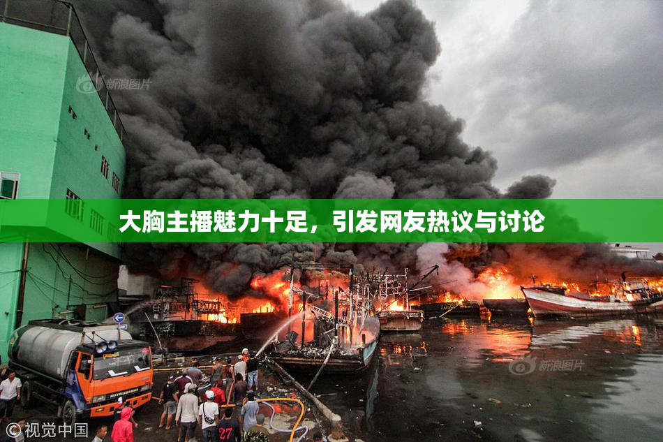 大胸主播魅力十足，引发网友热议与讨论