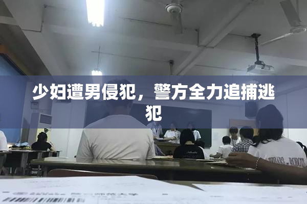 少妇遭男侵犯，警方全力追捕逃犯