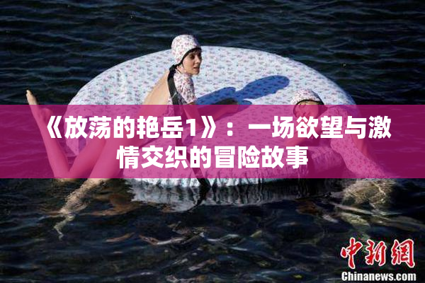 《放荡的艳岳1》：一场欲望与激情交织的冒险故事