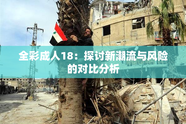 全彩成人18：探讨新潮流与风险的对比分析