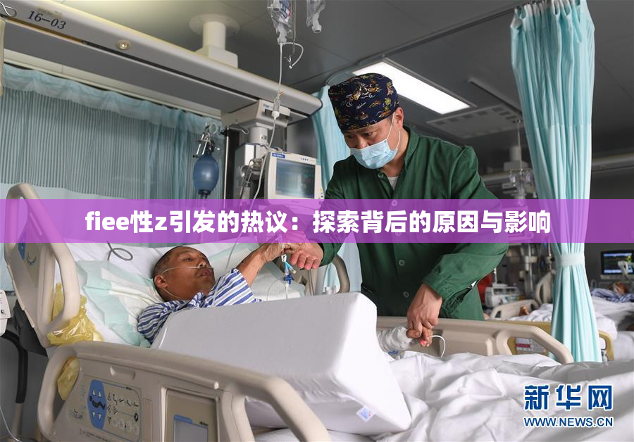 fiee性z引发的热议：探索背后的原因与影响
