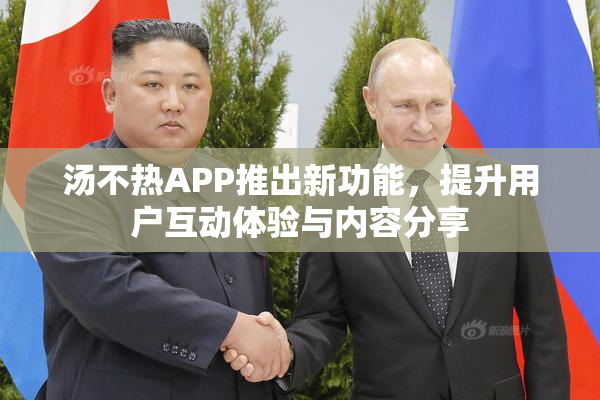 汤不热APP推出新功能，提升用户互动体验与内容分享
