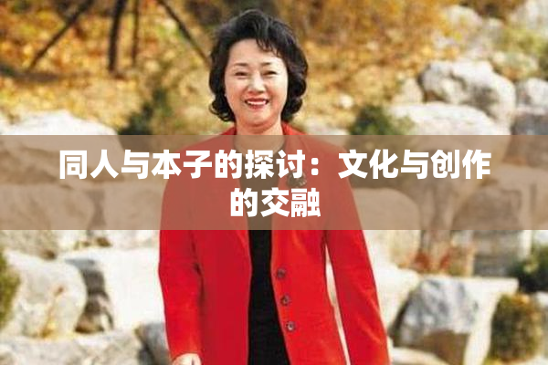 同人与本子的探讨：文化与创作的交融
