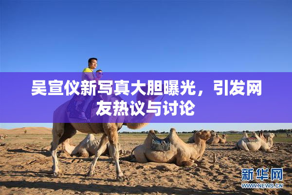 吴宣仪新写真大胆曝光，引发网友热议与讨论