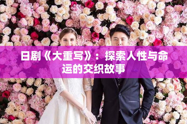 日剧《大重写》：探索人性与命运的交织故事