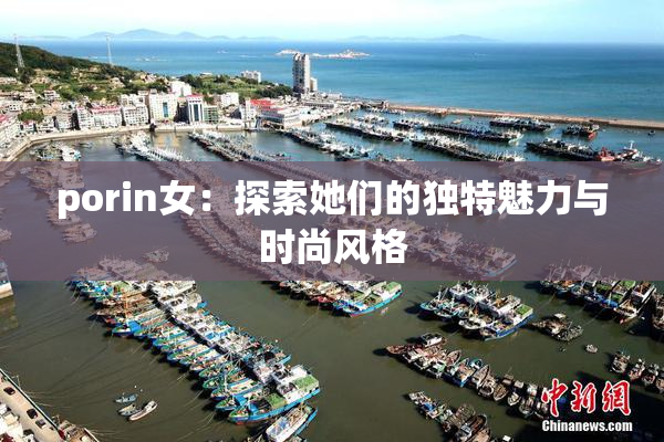 porin女：探索她们的独特魅力与时尚风格