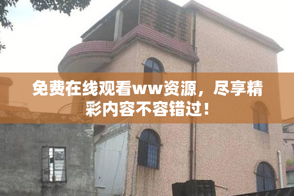 免费在线观看ww资源，尽享精彩内容不容错过！