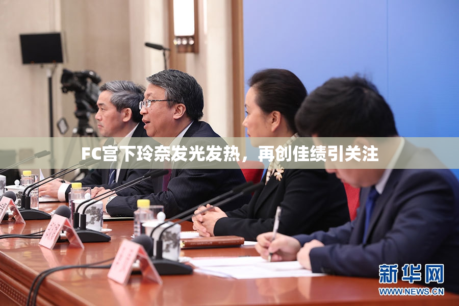 FC宫下玲奈发光发热，再创佳绩引关注