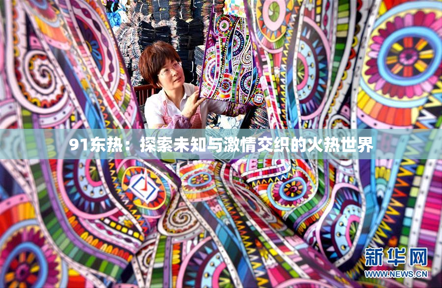 91东热：探索未知与激情交织的火热世界